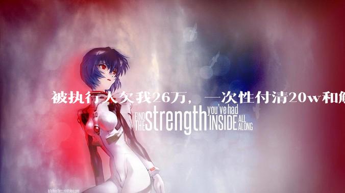 被执行人欠我26万，一次性付清20w和解，我该同意吗?