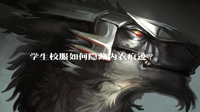 学生校服如何隐藏内衣痕迹?