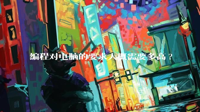 编程对电脑的要求大概需要多高?